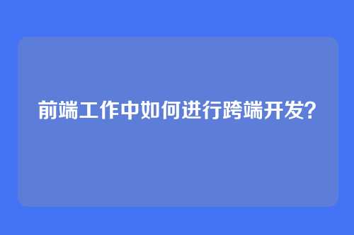 前端工作中如何进行跨端开发？