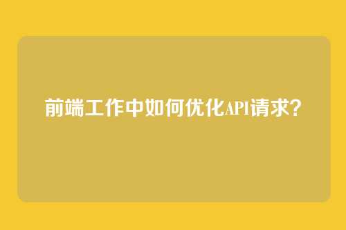 前端工作中如何优化API请求？