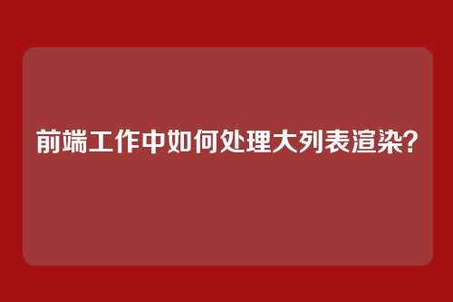 前端工作中如何处理大列表渲染？