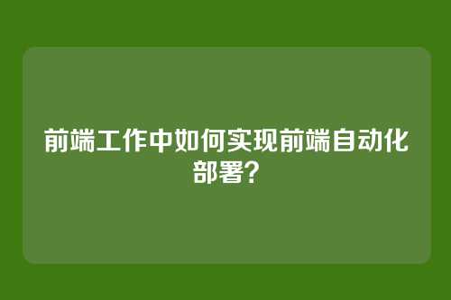 前端工作中如何实现前端自动化部署？