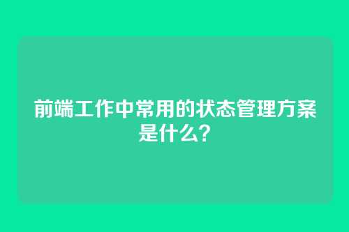 前端工作中常用的状态管理方案是什么？