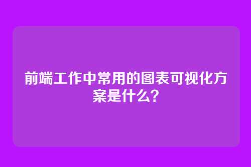 前端工作中常用的图表可视化方案是什么？