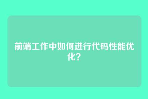 前端工作中如何进行代码性能优化？