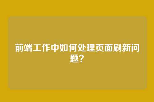 前端工作中如何处理页面刷新问题？