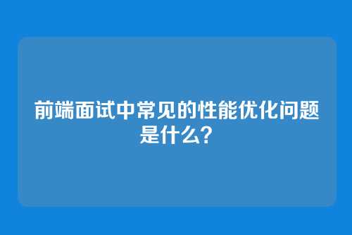 前端面试中常见的性能优化问题是什么？