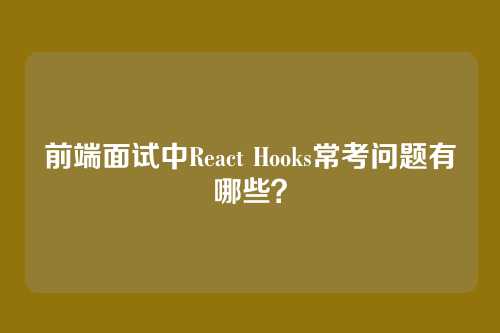 前端面试中React Hooks常考问题有哪些？