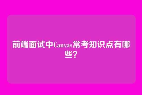 前端面试中Canvas常考知识点有哪些？