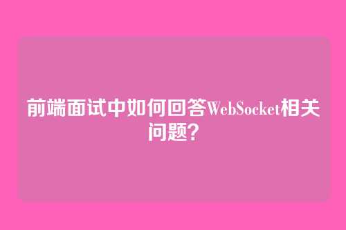 前端面试中如何回答WebSocket相关问题？
