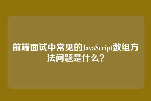 前端面试中常见的JavaScript数组方法问题是什么？
