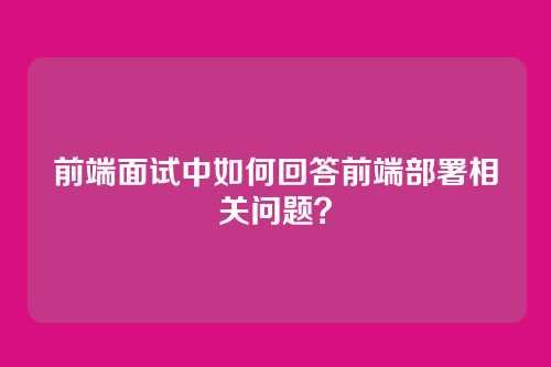前端面试中如何回答前端部署相关问题？