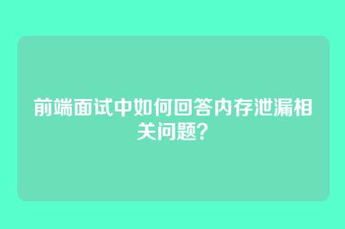 前端面试中如何回答内存泄漏相关问题？