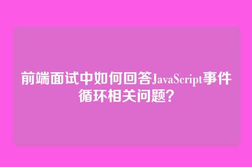 前端面试中如何回答JavaScript事件循环相关问题？