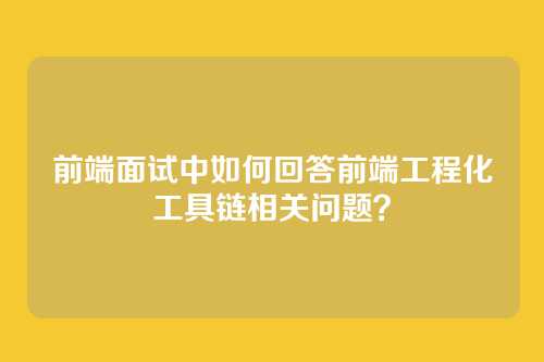 前端面试中如何回答前端工程化工具链相关问题？