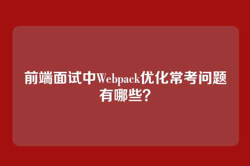 前端面试中Webpack优化常考问题有哪些？