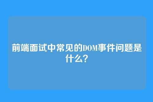 前端面试中常见的DOM事件问题是什么？