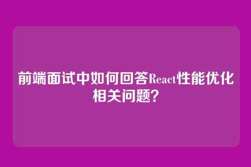 前端面试中如何回答React性能优化相关问题？
