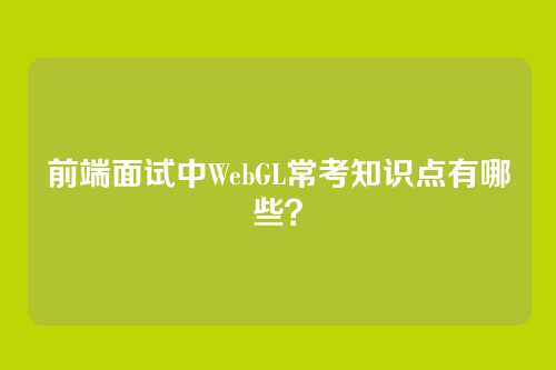 前端面试中WebGL常考知识点有哪些？