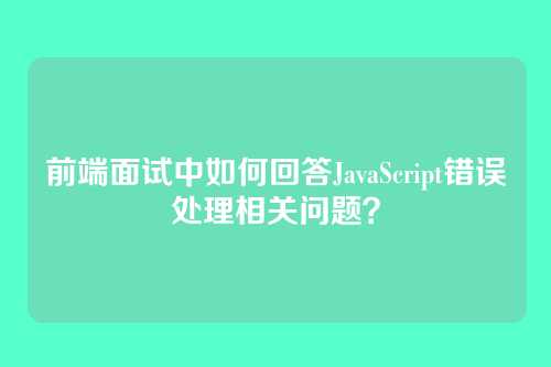 前端面试中如何回答JavaScript错误处理相关问题？