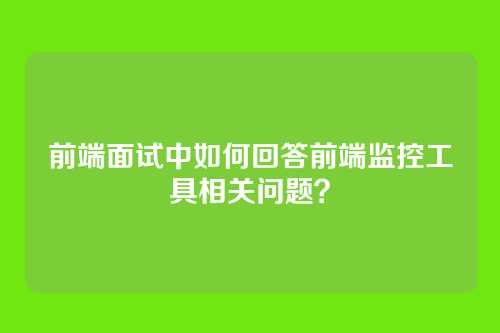 前端面试中如何回答前端监控工具相关问题？