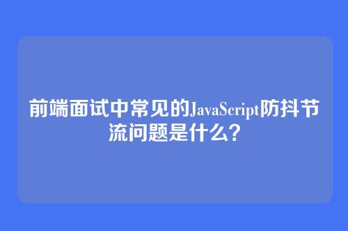 前端面试中常见的JavaScript防抖节流问题是什么？