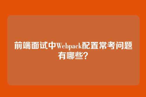 前端面试中Webpack配置常考问题有哪些？