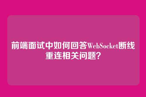 前端面试中如何回答WebSocket断线重连相关问题？