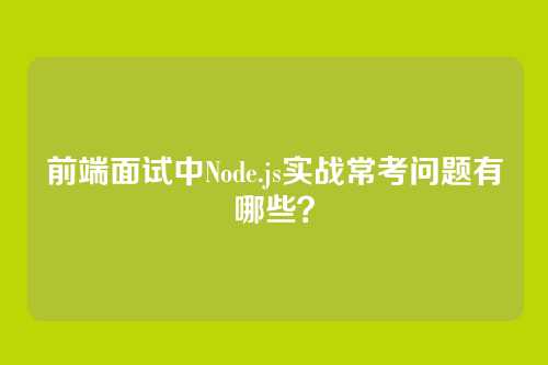 前端面试中Node.js实战常考问题有哪些？