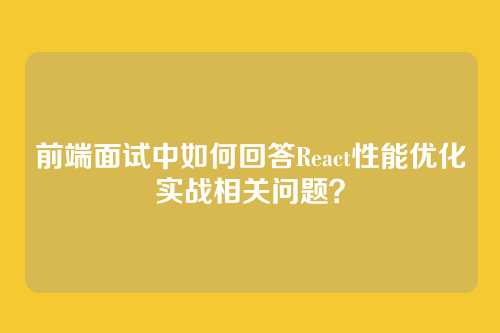 前端面试中如何回答React性能优化实战相关问题？