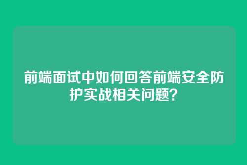 前端面试中如何回答前端安全防护实战相关问题？