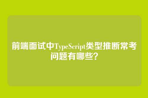 前端面试中TypeScript类型推断常考问题有哪些？