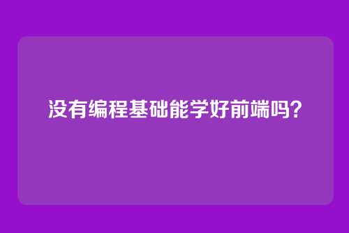 没有编程基础能学好前端吗？