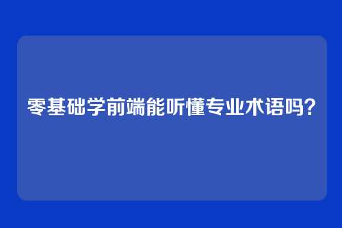 零基础学前端能听懂专业术语吗？