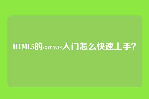 HTML5的canvas入门怎么快速上手？