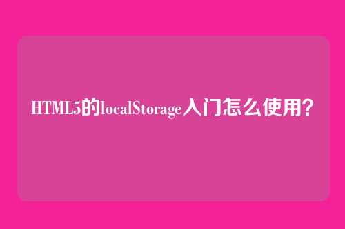 HTML5的localStorage入门怎么使用？