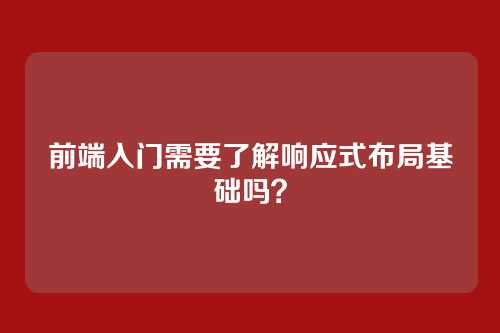 前端入门需要了解响应式布局基础吗？