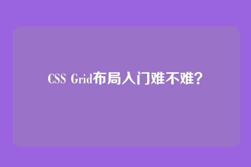 CSS Grid布局入门难不难？