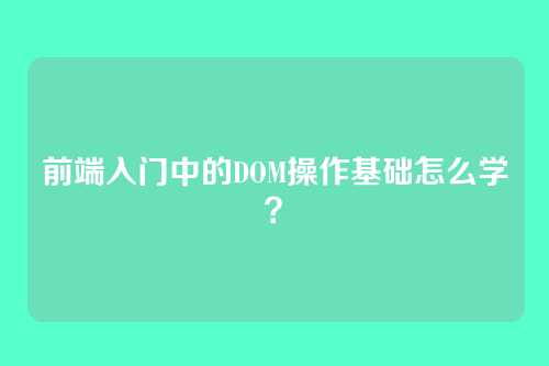 前端入门中的DOM操作基础怎么学？