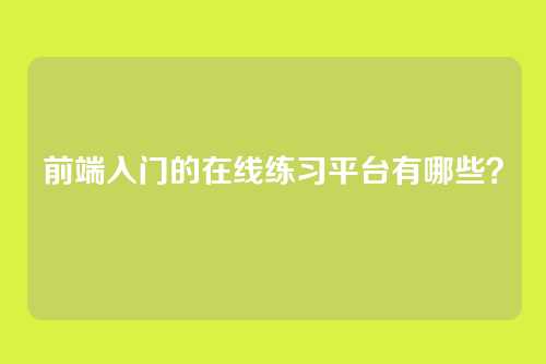 前端入门的在线练习平台有哪些？