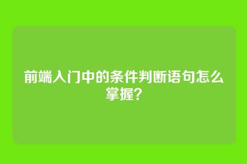 前端入门中的条件判断语句怎么掌握？