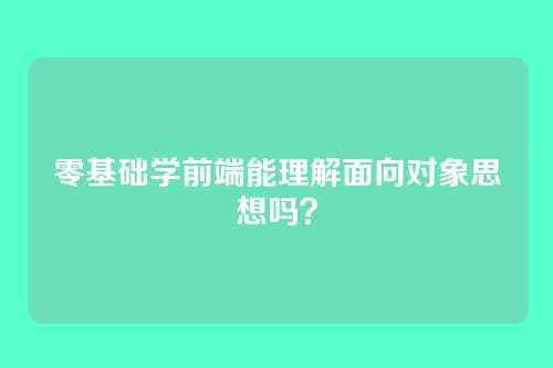 零基础学前端能理解面向对象思想吗？
