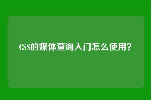 CSS的媒体查询入门怎么使用？
