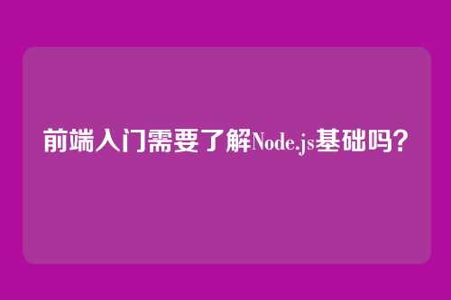 前端入门需要了解Node.js基础吗？