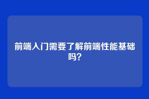 前端入门需要了解前端性能基础吗？