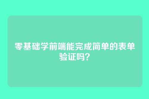 零基础学前端能完成简单的表单验证吗？
