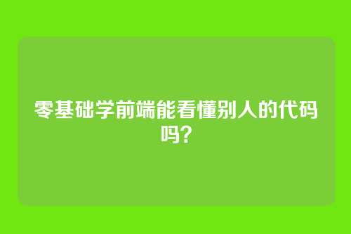 零基础学前端能看懂别人的代码吗？