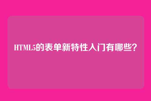 HTML5的表单新特性入门有哪些？