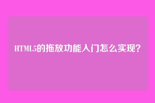 HTML5的拖放功能入门怎么实现？