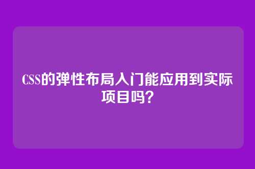 CSS的弹性布局入门能应用到实际项目吗？