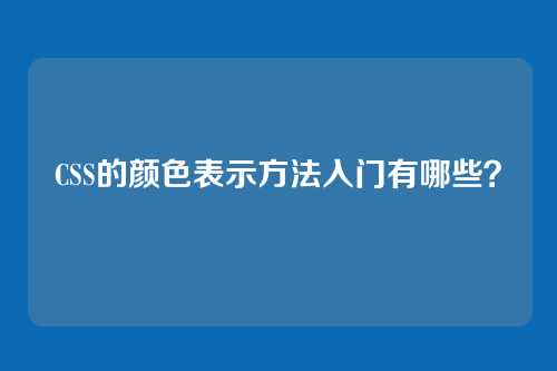 CSS的颜色表示方法入门有哪些？