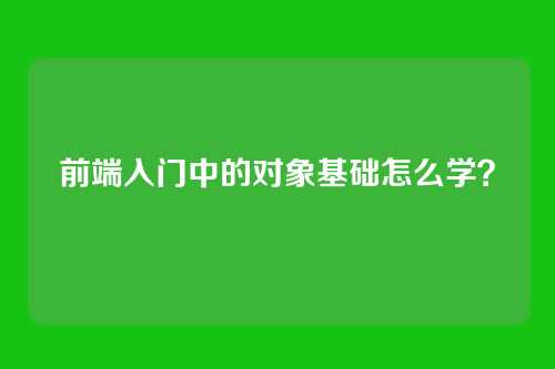 前端入门中的对象基础怎么学？
